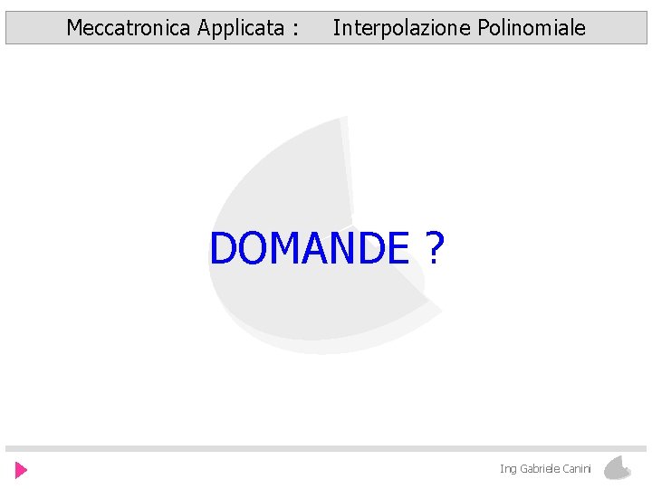 Meccatronica Applicata : Interpolazione Polinomiale DOMANDE ? Ing Gabriele Canini 