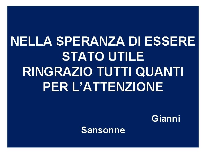 NELLA SPERANZA DI ESSERE STATO UTILE RINGRAZIO TUTTI QUANTI PER L’ATTENZIONE Gianni Sansonne 