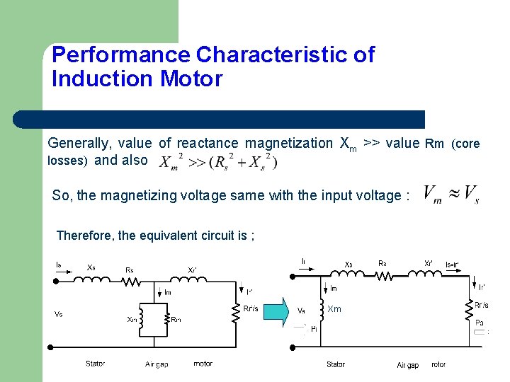 Performance Characteristic of Induction Motor Generally, value of reactance magnetization Xm >> value Rm