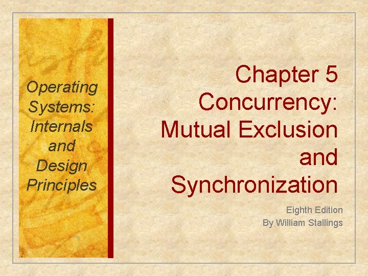 Operating Systems: Internals and Design Principles Chapter 5 Concurrency: Mutual Exclusion and Synchronization Eighth