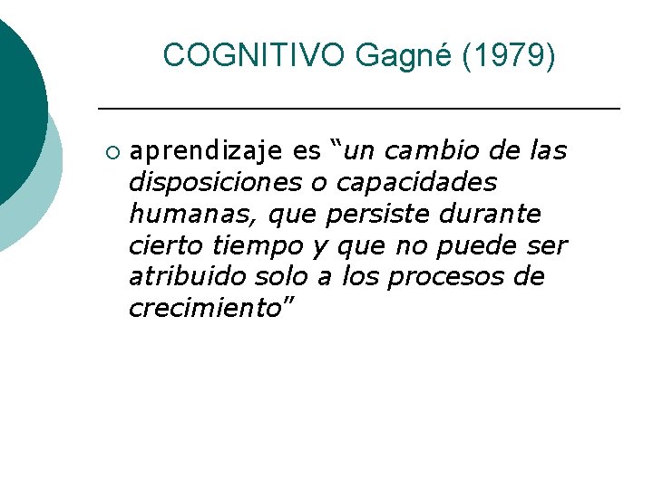 COGNITIVO Gagné (1979) ¡ aprendizaje es “un cambio de las disposiciones o capacidades humanas,