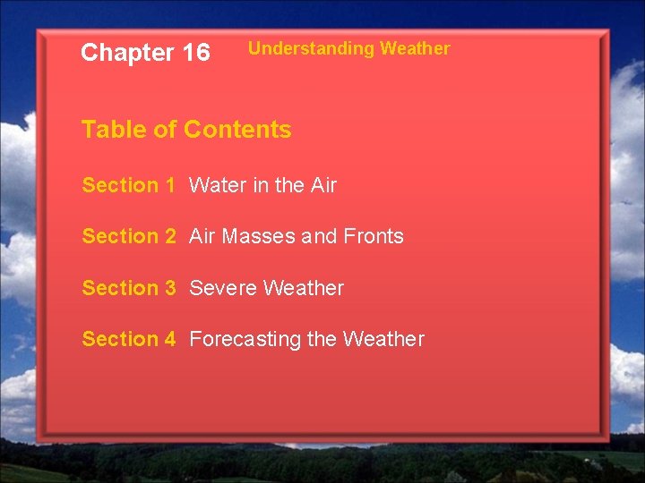 Chapter 16 Understanding Weather Table of Contents Section 1 Water in the Air Section