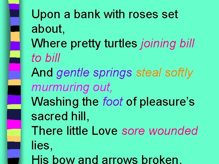 Upon a bank with roses set about, Where pretty turtles joining bill to bill