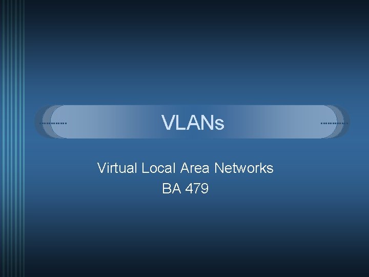 VLANs Virtual Local Area Networks BA 479 