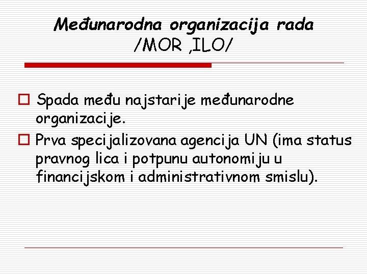 Međunarodna organizacija rada /MOR , ILO/ o Spada među najstarije međunarodne organizacije. o Prva