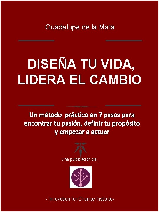 Guadalupe de la Mata DISEÑA TU VIDA, LIDERA EL CAMBIO Un método práctico en