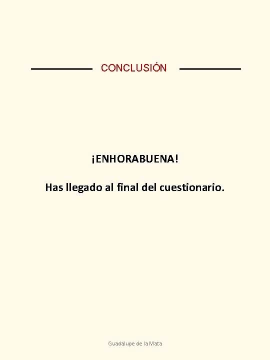 CONCLUSIÓN ¡ENHORABUENA! Has llegado al final del cuestionario. Guadalupe de la Mata 