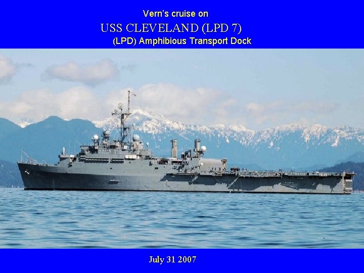 Vern’s cruise on USS CLEVELAND (LPD 7) (LPD) Amphibious Transport Dock July 31 2007 Vern’s cruise on USS CLEVELAND (LPD 7) (LPD) Amphibious Transport Dock July 31 2007