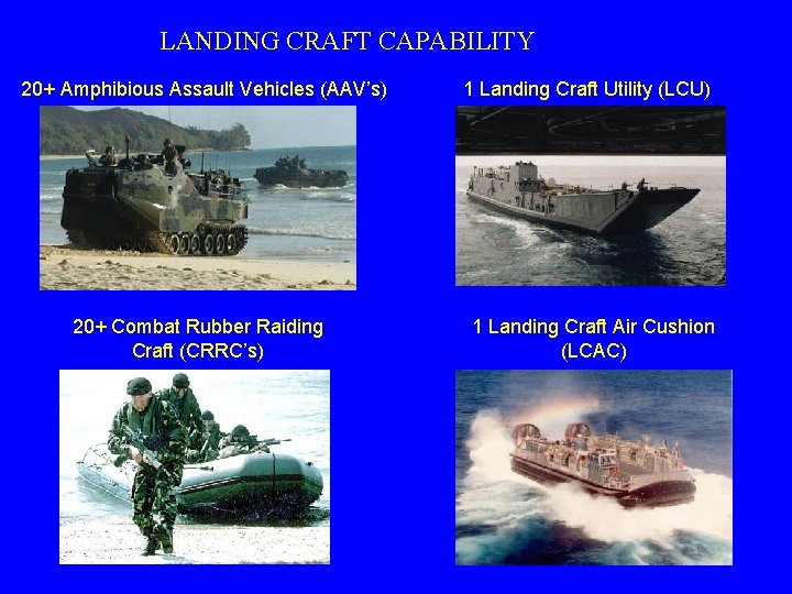 LANDING CRAFT CAPABILITY 20+ Amphibious Assault Vehicles (AAV’s) 20+ Combat Rubber Raiding Craft (CRRC’s) LANDING CRAFT CAPABILITY 20+ Amphibious Assault Vehicles (AAV’s) 20+ Combat Rubber Raiding Craft (CRRC’s)