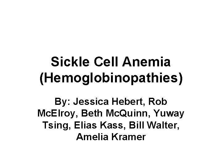 Sickle Cell Anemia (Hemoglobinopathies) By: Jessica Hebert, Rob Mc. Elroy, Beth Mc. Quinn, Yuway