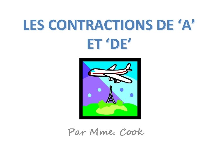 LES CONTRACTIONS DE ‘A’ ET ‘DE’ Par Mme. Cook 