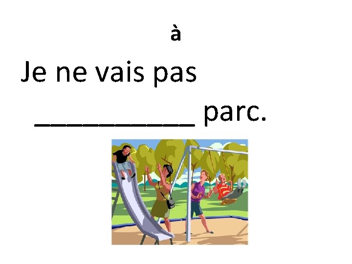 à Je ne vais pas _____ parc. 