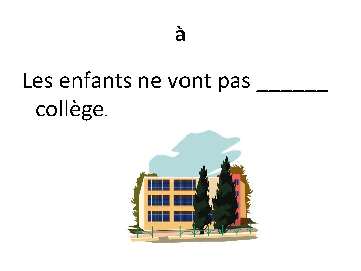 à Les enfants ne vont pas ______ collège. 