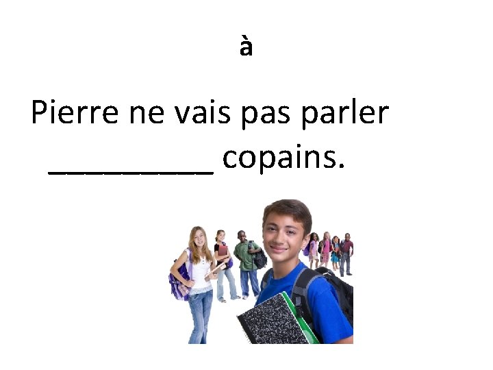 à Pierre ne vais parler _____ copains. 