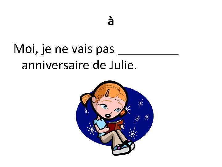 à Moi, je ne vais pas _____ anniversaire de Julie. 