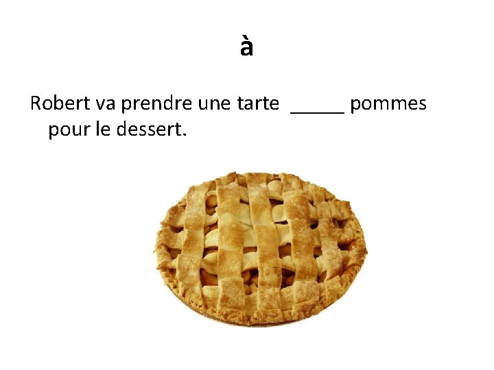 à Robert va prendre une tarte _____ pommes pour le dessert. 