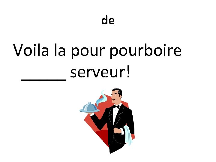 de Voila la pourboire _____ serveur! 