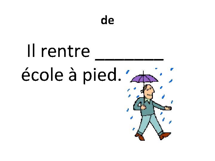 de Il rentre _______ école à pied. 