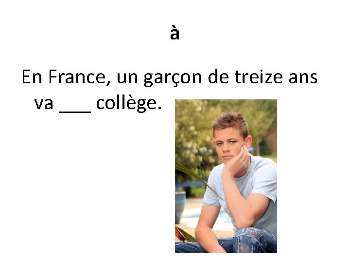 à En France, un garçon de treize ans va ___ collège. 