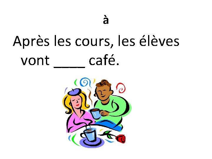 à Après les cours, les élèves vont ____ café. 