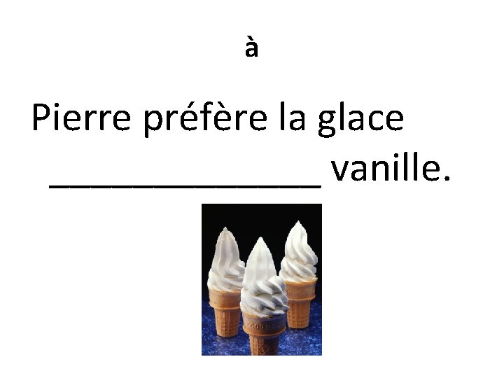 à Pierre préfère la glace _______ vanille. 