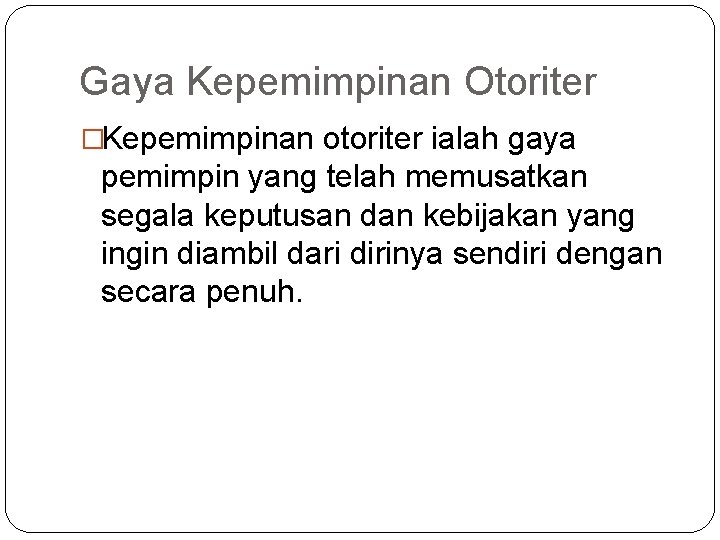 Gaya Kepemimpinan Otoriter �Kepemimpinan otoriter ialah gaya pemimpin yang telah memusatkan segala keputusan dan