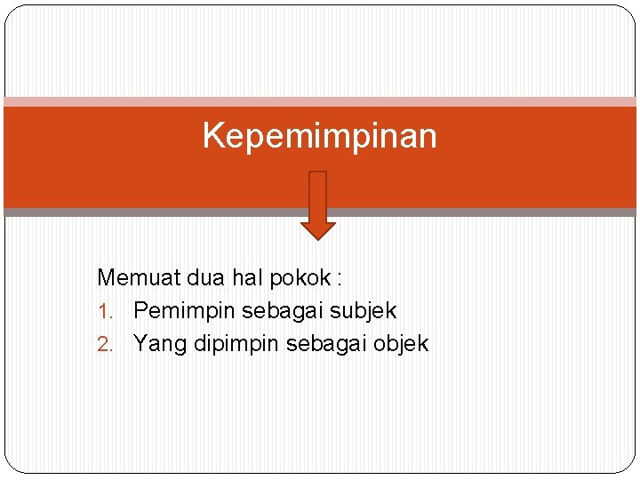 Kepemimpinan Memuat dua hal pokok : 1. Pemimpin sebagai subjek 2. Yang dipimpin sebagai