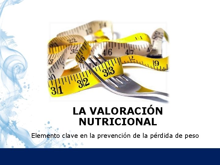 LA VALORACIÓN NUTRICIONAL Elemento clave en la prevención de la pérdida de peso 