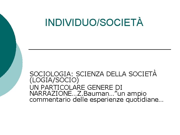 INDIVIDUO/SOCIETÀ SOCIOLOGIA: SCIENZA DELLA SOCIETÀ (LOGIA/SOCIO) UN PARTICOLARE GENERE DI NARRAZIONE…Z. Bauman…”un ampio commentario