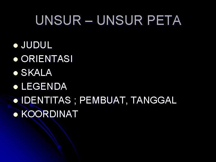 UNSUR – UNSUR PETA JUDUL l ORIENTASI l SKALA l LEGENDA l IDENTITAS ;