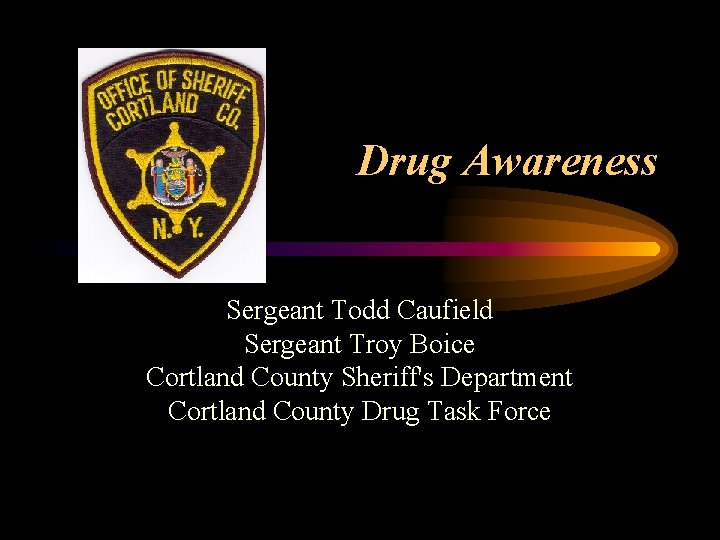 Drug Awareness Sergeant Todd Caufield Sergeant Troy Boice Cortland County Sheriff's Department Cortland County