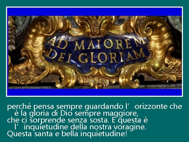 perché pensa sempre guardando l’orizzonte che è la gloria di Dio sempre maggiore, che perché pensa sempre guardando l’orizzonte che è la gloria di Dio sempre maggiore, che