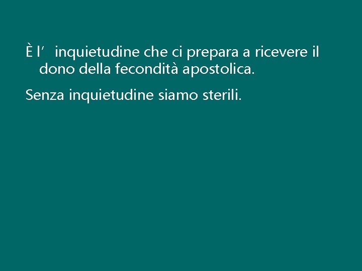 È l’inquietudine che ci prepara a ricevere il dono della fecondità apostolica. Senza inquietudine È l’inquietudine che ci prepara a ricevere il dono della fecondità apostolica. Senza inquietudine