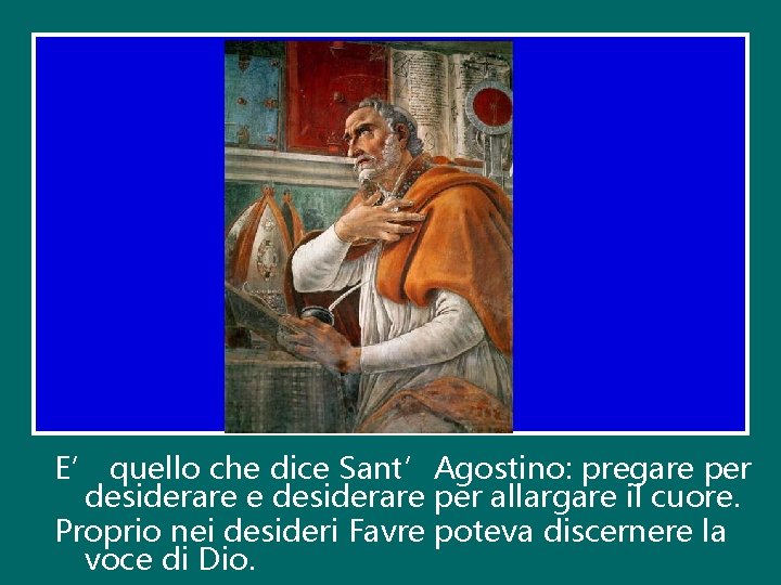 E’ quello che dice Sant’Agostino: pregare per desiderare e desiderare per allargare il cuore. E’ quello che dice Sant’Agostino: pregare per desiderare e desiderare per allargare il cuore.