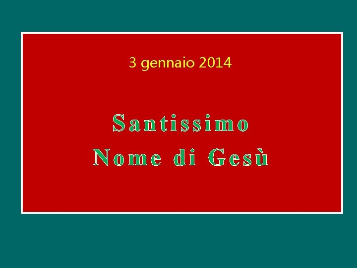 3 gennaio 2014 Santissimo Nome di Gesù 3 gennaio 2014 Santissimo Nome di Gesù