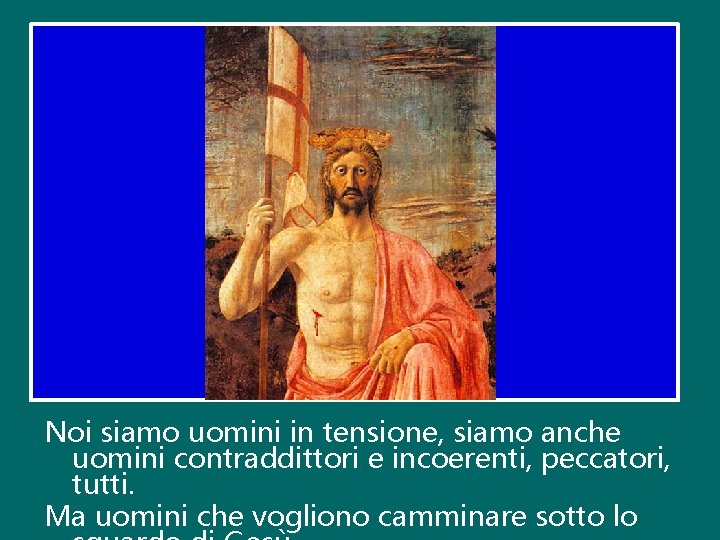 Noi siamo uomini in tensione, siamo anche uomini contraddittori e incoerenti, peccatori, tutti. Ma Noi siamo uomini in tensione, siamo anche uomini contraddittori e incoerenti, peccatori, tutti. Ma
