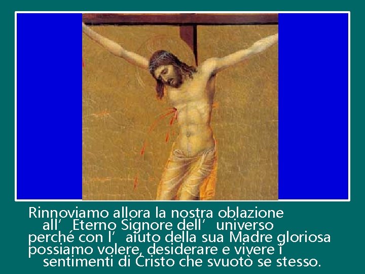 Rinnoviamo allora la nostra oblazione all’Eterno Signore dell’universo perché con l’aiuto della sua Madre Rinnoviamo allora la nostra oblazione all’Eterno Signore dell’universo perché con l’aiuto della sua Madre
