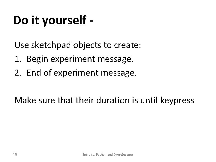 Do it yourself Use sketchpad objects to create: 1. Begin experiment message. 2. End