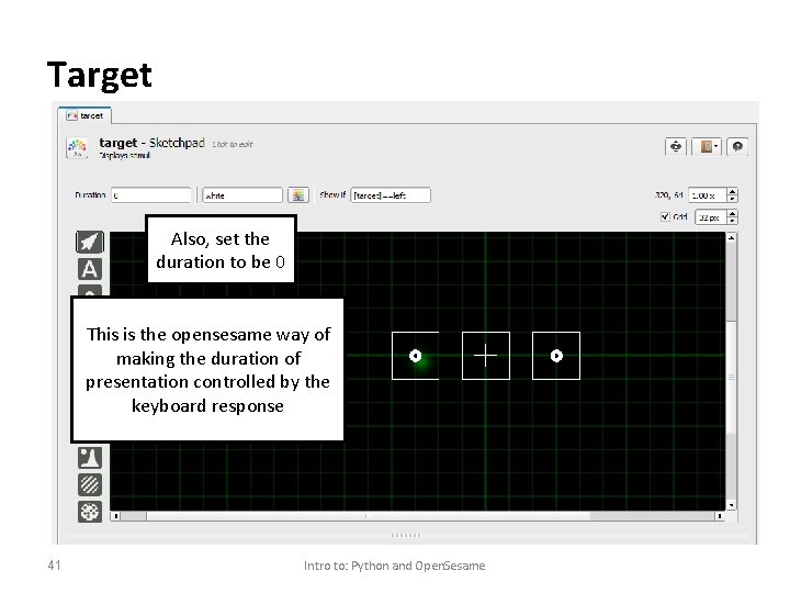 Target Also, set the duration to be 0 This is the opensesame way of