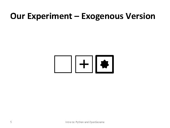 Our Experiment – Exogenous Version 5 Intro to: Python and Open. Sesame 