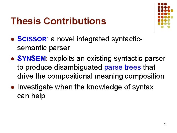 Thesis Contributions l l l SCISSOR: a novel integrated syntacticsemantic parser SYNSEM: exploits an