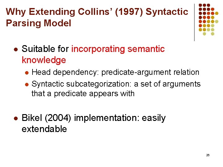 Why Extending Collins’ (1997) Syntactic Parsing Model l Suitable for incorporating semantic knowledge l