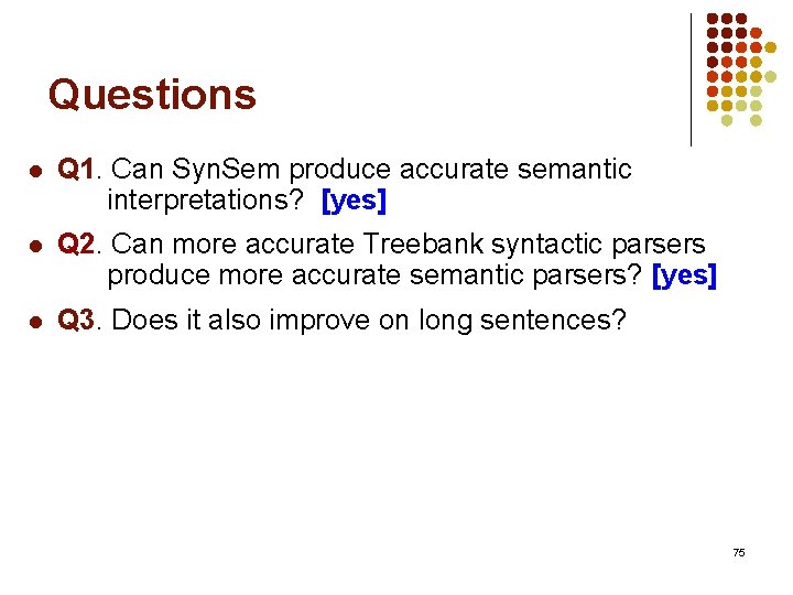 Questions l Q 1. Can Syn. Sem produce accurate semantic interpretations? [yes] l Q