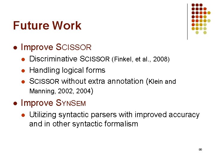 Future Work l Improve SCISSOR l l Discriminative SCISSOR (Finkel, et al. , 2008)