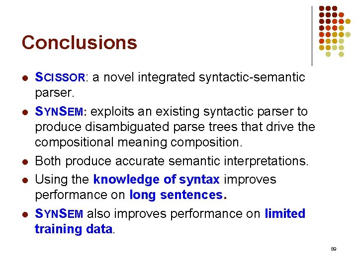 Conclusions l l l SCISSOR: a novel integrated syntactic-semantic parser. SYNSEM: exploits an existing