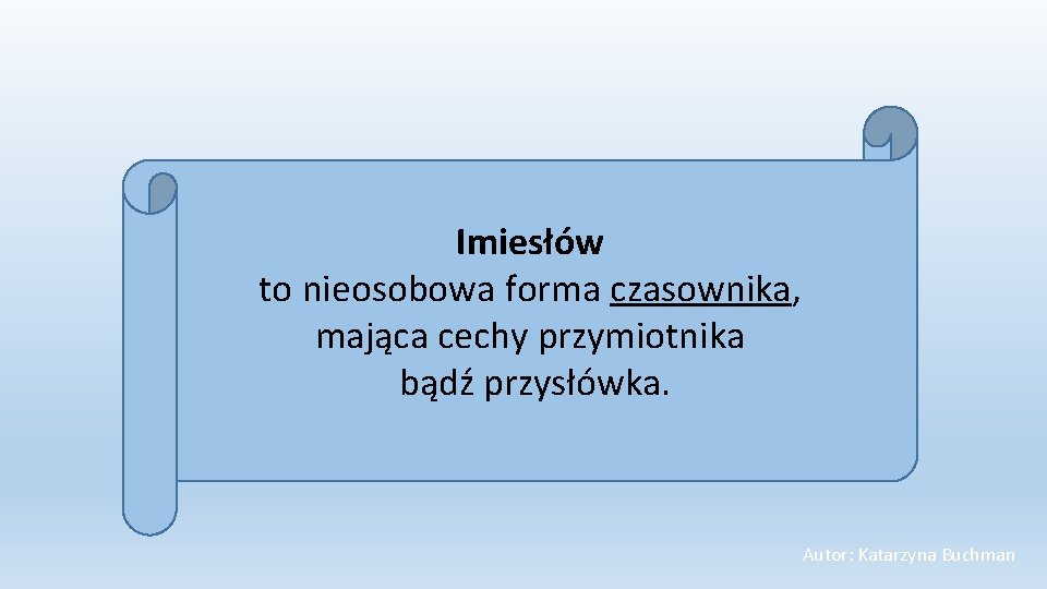 Imiesłów to nieosobowa forma czasownika, mająca cechy przymiotnika bądź przysłówka. Autor: Katarzyna Buchman 