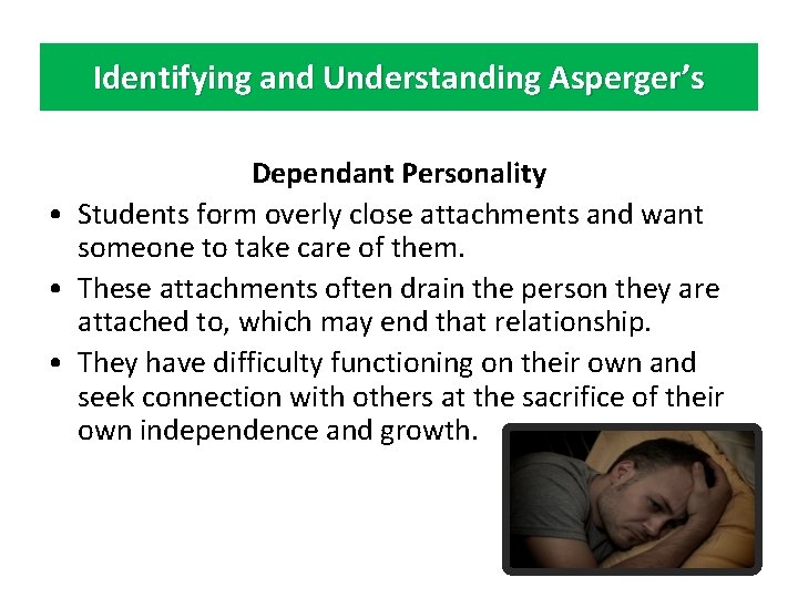 Identifying and Understanding Asperger’s Dependant Personality • Students form overly close attachments and want