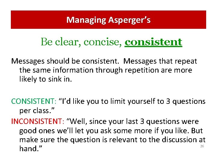 Managing Asperger’s Be clear, concise, consistent Messages should be consistent. Messages that repeat the