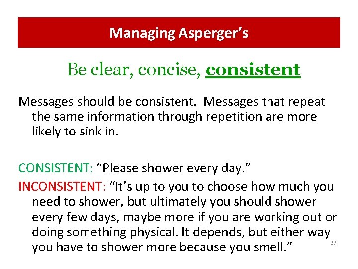 Managing Asperger’s Be clear, concise, consistent Messages should be consistent. Messages that repeat the