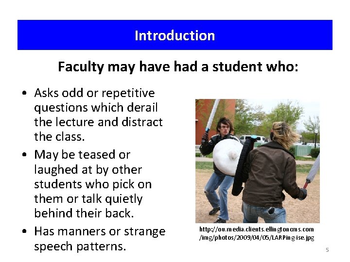 Introduction Faculty may have had a student who: • Asks odd or repetitive questions